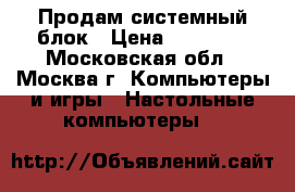 Продам системный блок › Цена ­ 25 000 - Московская обл., Москва г. Компьютеры и игры » Настольные компьютеры   